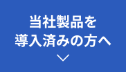 当社製品を導入済みの方へ